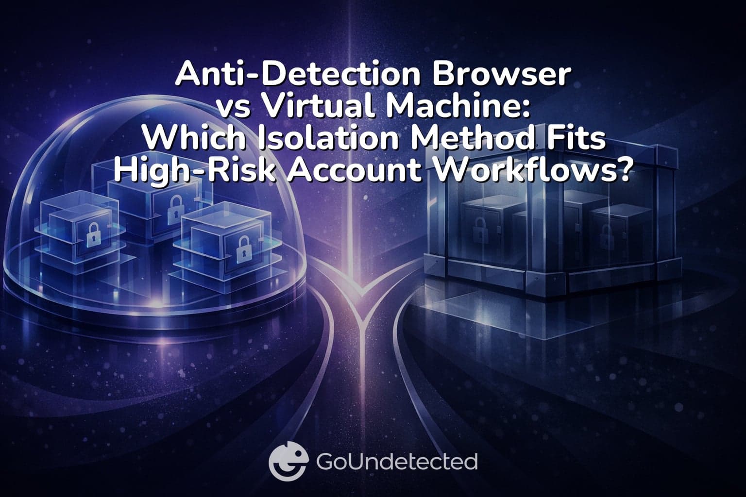 Anti-Detection Browser vs Virtual Machine: Which Isolation Method Fits High-Risk Account Workflows?